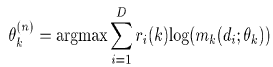\theta_k^(n) = argmax \sum_{i = 1}^D r_i(k) log(m_k(d_i;\theta_k))